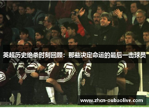 英超历史绝杀时刻回顾：那些决定命运的最后一击球员