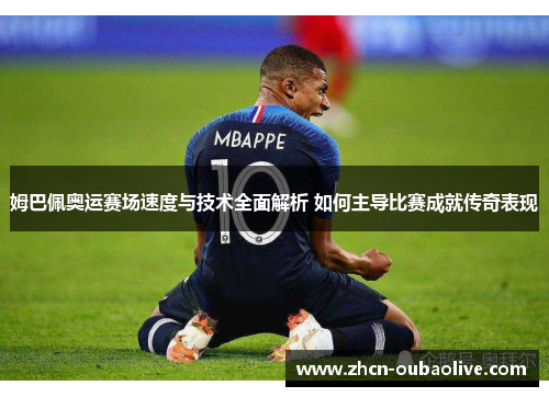 姆巴佩奥运赛场速度与技术全面解析 如何主导比赛成就传奇表现