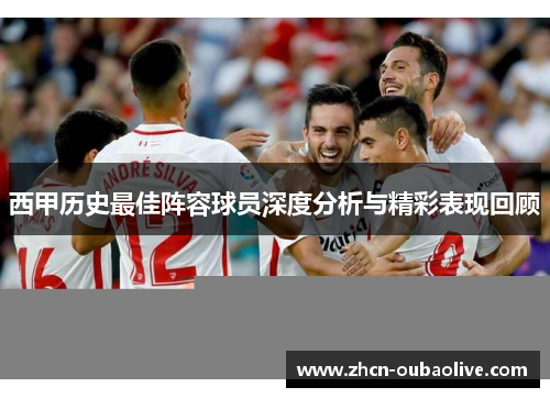 西甲历史最佳阵容球员深度分析与精彩表现回顾