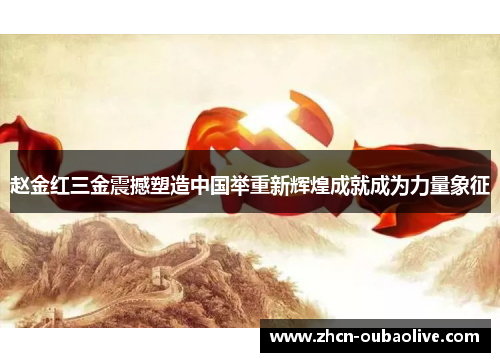 赵金红三金震撼塑造中国举重新辉煌成就成为力量象征