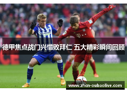 德甲焦点战门兴惜败拜仁 五大精彩瞬间回顾