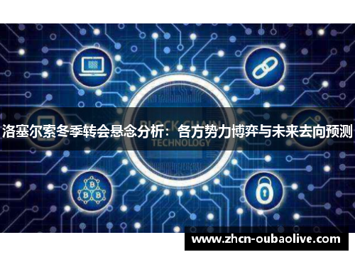 洛塞尔索冬季转会悬念分析：各方势力博弈与未来去向预测