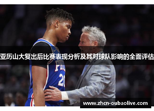 亚历山大复出后比赛表现分析及其对球队影响的全面评估