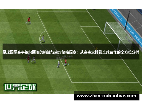 足球国际赛事组织面临的挑战与应对策略探索：从赛事安排到全球合作的全方位分析